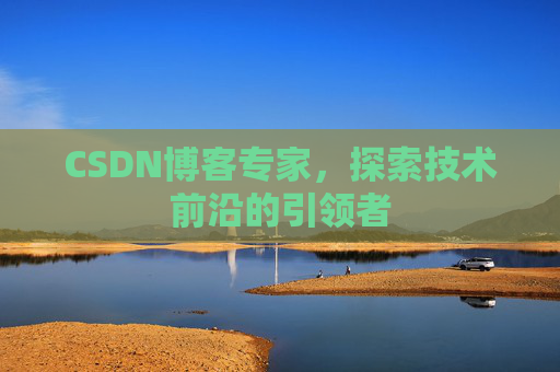 CSDN博客专家，探索技术前沿的引领者